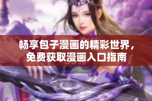 畅享包子漫画的精彩世界，免费获取漫画入口指南