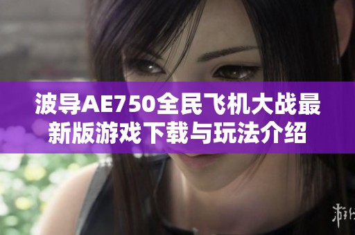 波导AE750全民飞机大战最新版游戏下载与玩法介绍