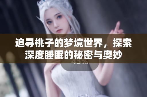 追寻桃子的梦境世界，探索深度睡眠的秘密与奥妙
