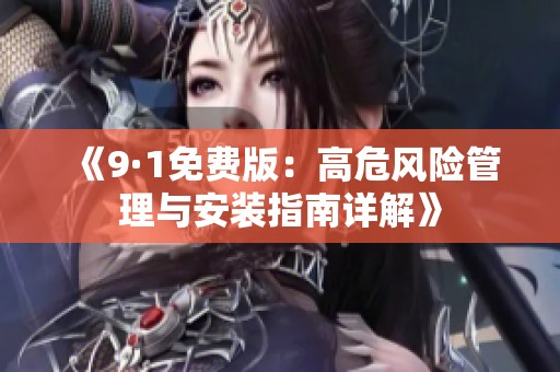 《9·1免费版：高危风险管理与安装指南详解》