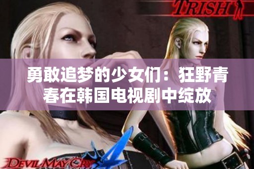 勇敢追梦的少女们：狂野青春在韩国电视剧中绽放