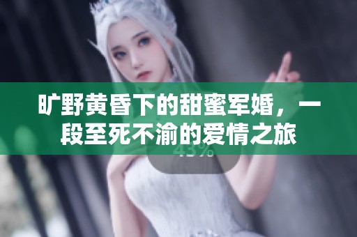 旷野黄昏下的甜蜜军婚，一段至死不渝的爱情之旅