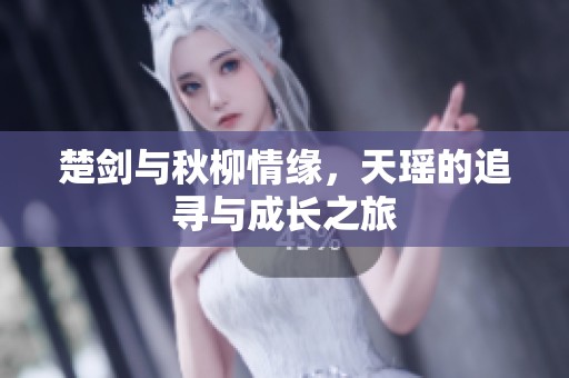 楚剑与秋柳情缘，天瑶的追寻与成长之旅
