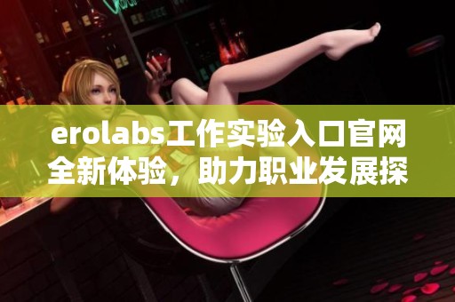 erolabs工作实验入口官网全新体验，助力职业发展探索