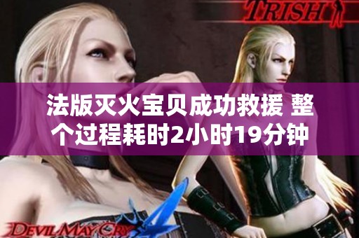 法版灭火宝贝成功救援 整个过程耗时2小时19分钟