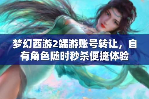 梦幻西游2端游账号转让，自有角色随时秒杀便捷体验