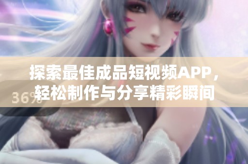 探索最佳成品短视频APP，轻松制作与分享精彩瞬间