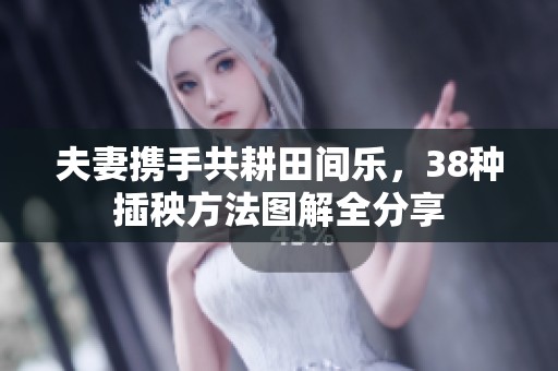 夫妻携手共耕田间乐，38种插秧方法图解全分享