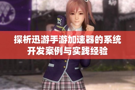 探析迅游手游加速器的系统开发案例与实践经验