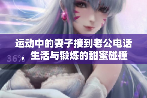 运动中的妻子接到老公电话，生活与锻炼的甜蜜碰撞