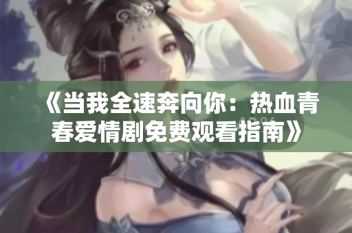 《当我全速奔向你：热血青春爱情剧免费观看指南》
