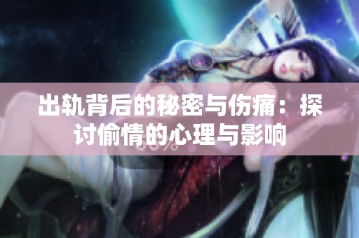 出轨背后的秘密与伤痛：探讨偷情的心理与影响