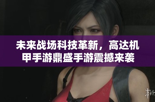 未来战场科技革新，高达机甲手游鼎盛手游震撼来袭