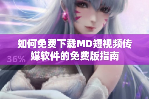 如何免费下载MD短视频传媒软件的免费版指南