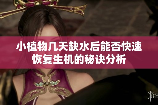 小植物几天缺水后能否快速恢复生机的秘诀分析