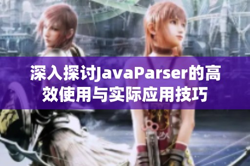 深入探讨JavaParser的高效使用与实际应用技巧
