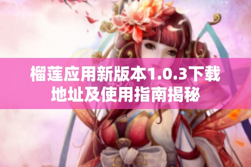 榴莲应用新版本1.0.3下载地址及使用指南揭秘