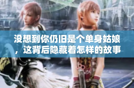 没想到你仍旧是个单身姑娘，这背后隐藏着怎样的故事呢
