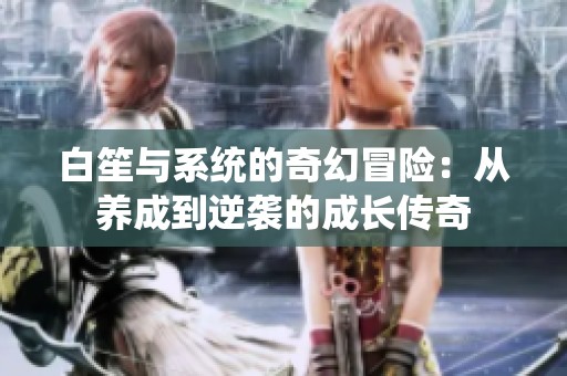 白笙与系统的奇幻冒险：从养成到逆袭的成长传奇