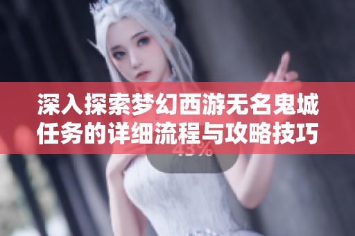 深入探索梦幻西游无名鬼城任务的详细流程与攻略技巧