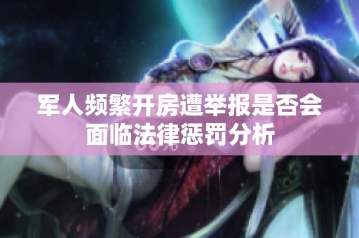 军人频繁开房遭举报是否会面临法律惩罚分析