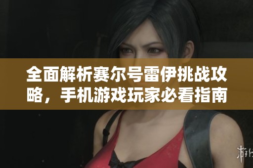 全面解析赛尔号雷伊挑战攻略，手机游戏玩家必看指南