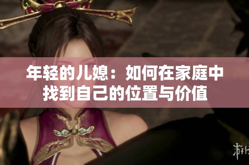 年轻的儿媳：如何在家庭中找到自己的位置与价值