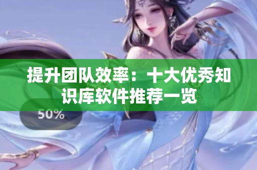 提升团队效率：十大优秀知识库软件推荐一览