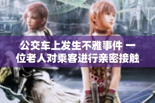 公交车上发生不雅事件 一位老人对乘客进行亲密接触
