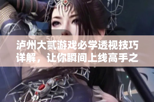 泸州大贰游戏必学透视技巧详解，让你瞬间上线高手之路