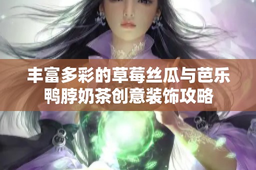 丰富多彩的草莓丝瓜与芭乐鸭脖奶茶创意装饰攻略