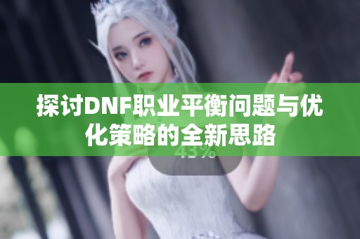 探讨DNF职业平衡问题与优化策略的全新思路
