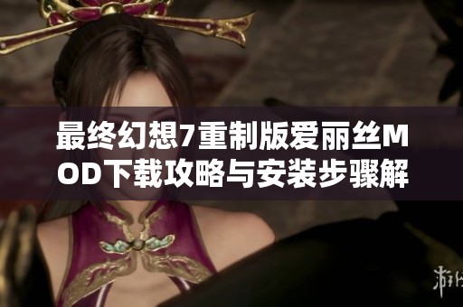 最终幻想7重制版爱丽丝MOD下载攻略与安装步骤解析
