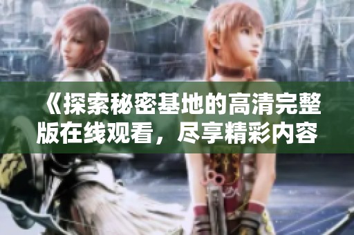 《探索秘密基地的高清完整版在线观看，尽享精彩内容》