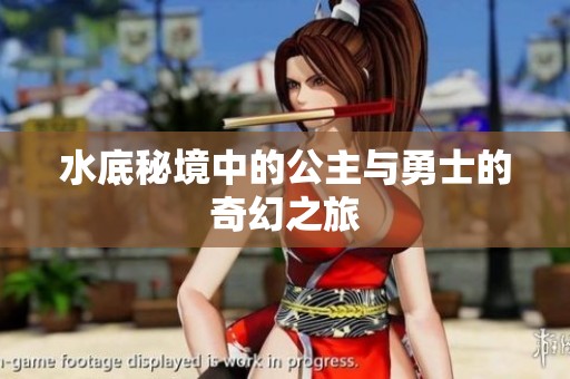 水底秘境中的公主与勇士的奇幻之旅