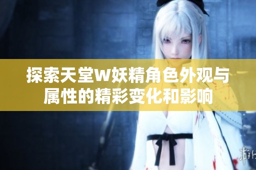 探索天堂W妖精角色外观与属性的精彩变化和影响