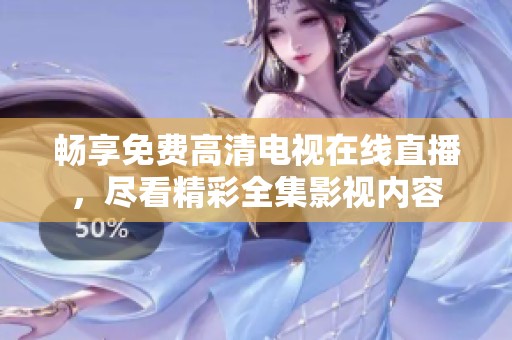 畅享免费高清电视在线直播，尽看精彩全集影视内容