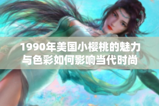 1990年美国小樱桃的魅力与色彩如何影响当代时尚