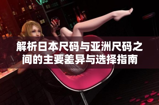 解析日本尺码与亚洲尺码之间的主要差异与选择指南