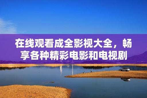 在线观看成全影视大全，畅享各种精彩电影和电视剧