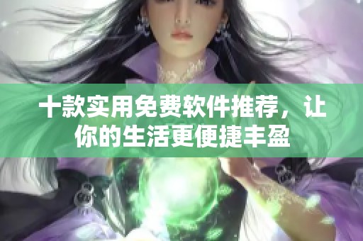 十款实用免费软件推荐，让你的生活更便捷丰盈