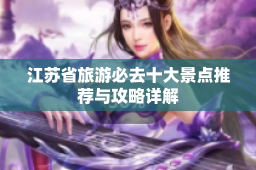 江苏省旅游必去十大景点推荐与攻略详解