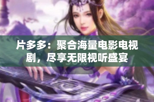 片多多：聚合海量电影电视剧，尽享无限视听盛宴