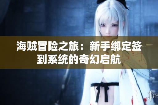海贼冒险之旅：新手绑定签到系统的奇幻启航