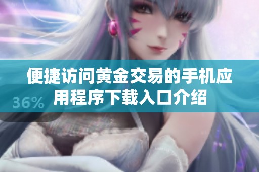 便捷访问黄金交易的手机应用程序下载入口介绍