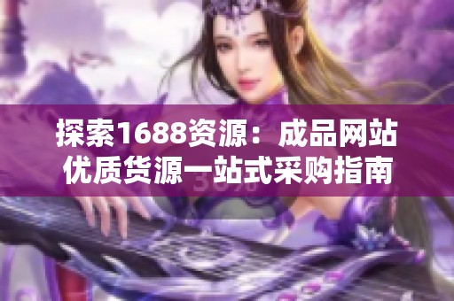 探索1688资源：成品网站优质货源一站式采购指南