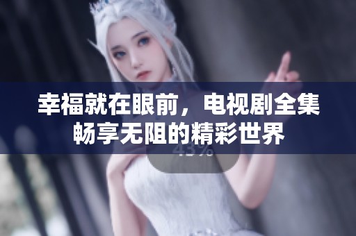 幸福就在眼前，电视剧全集畅享无阻的精彩世界