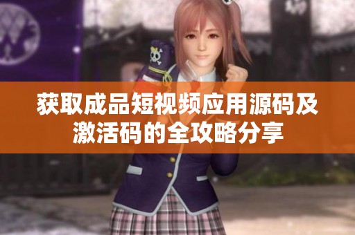 获取成品短视频应用源码及激活码的全攻略分享