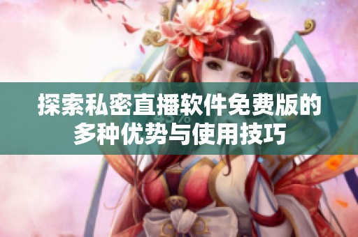 探索私密直播软件免费版的多种优势与使用技巧