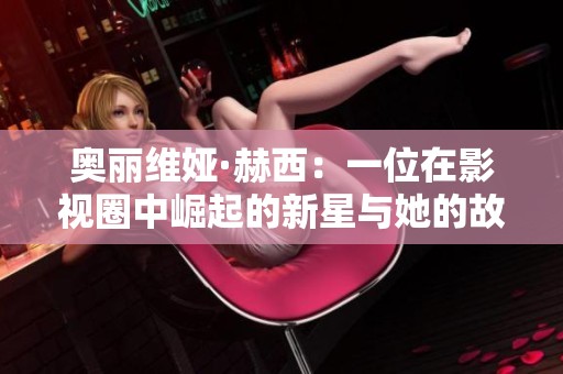 奥丽维娅·赫西：一位在影视圈中崛起的新星与她的故事